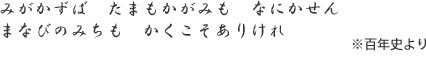 みがかずば　たまもかがみも　なにかせん　まなびのみちも　かくこそありけれ　※百年史より